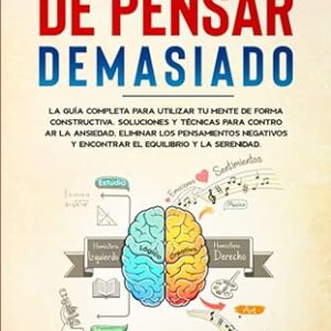 Cómo Dejar de Pensar Demasiado: La Guía Completa para utilizar tu Mente de Forma Constructiva. Soluciones y Técnicas para Controlar la Ansiedad y Eliminar los Pensamientos Negativos